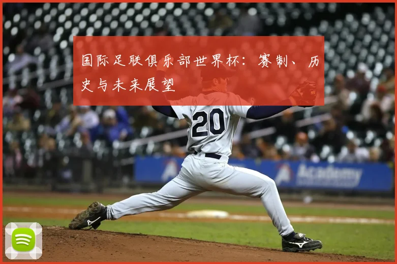 国际足联俱乐部世界杯:赛制、历史与未来展望