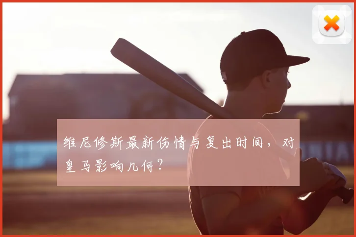 维尼修斯最新伤情与复出时间,对皇马影响几何?